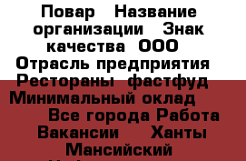 Повар › Название организации ­ Знак качества, ООО › Отрасль предприятия ­ Рестораны, фастфуд › Минимальный оклад ­ 20 000 - Все города Работа » Вакансии   . Ханты-Мансийский,Нефтеюганск г.